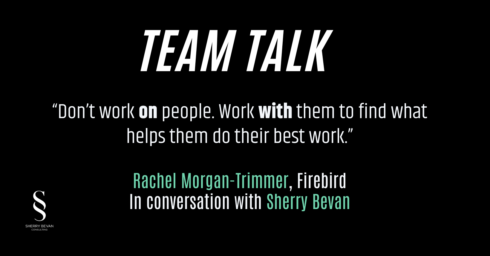 "Don't work ON people; work WITH them to find what helps them do their best work" Quote from conversation with Rachel Morgan-Trimmer from Firebird